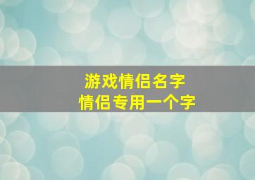 游戏情侣名字 情侣专用一个字